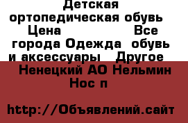 Детская ортопедическая обувь. › Цена ­ 1000-1500 - Все города Одежда, обувь и аксессуары » Другое   . Ненецкий АО,Нельмин Нос п.